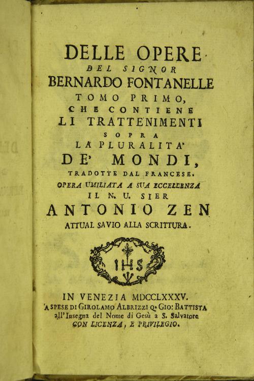 Delle opere del signor Bernardo Fontanelle tomo primo [-terzo] ... tradotte dal francese. Opera umiliata a sua eccellenza il N.U. Sier Antonio Zen attual savio alla scrittura - 1: 