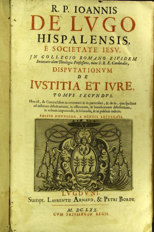 R.P. Ioannis de Lugo Hispalensis ... Disputationum de iustitia et iure  2: Tomus secundus. Hoc est, de contractibus in communi et in particulari, et de iis, quae spectant ad iustitiam distributiuam, in officiorum, et beneficiorum distributione, ...