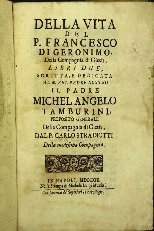 Della vita del P. Francesco di Geronimo, della Compagnia di Giesu, libri due, scritta, e dedicata al M. Rev. padre nostro il Padre Michelangelo Tamburini ... dal P. Carlo Stradiotti della medesima Compagnia