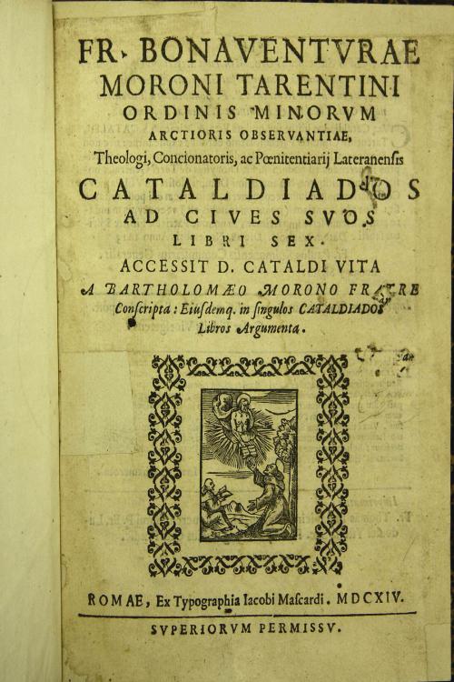 Fr. Bonauenturae Moroni Tarentini Ordinis Minorum ... Cataldiados ad ciues suos libri sex. Accessit D. Cataldi vita a Bartholomaeo Morono fratre conscripta: eiusdemq. in singulos Cataldiados libros argumenta