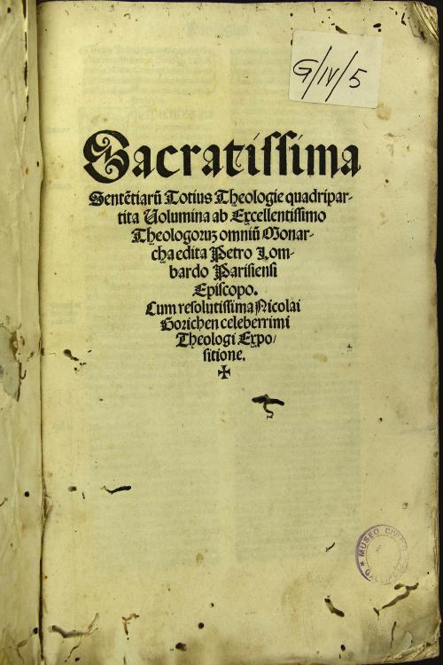 Sacratissima sententiarum totius theologie quadripartita volumina ab excellentissimo theologorum omnium monarcha edita Petro Lombardo Parisiensi episcopo.