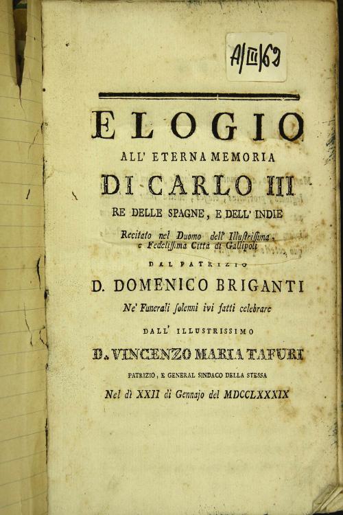 Elogio all'eterna memoria di Carlo III re delle Spagne, e dell'Indie Recitato nel Duomo dell'Illustrissima, e Fedelissima Citta' di Gallipoli dal Patrizio D. Domenico Briganti Ne' Funerali solenni ivi fatti celebrare dall'Illustrissimo D. Vincenzo Maria Tafuri Patrizio, e General Sindaco della stessa Nel d' XXII di Gennajo del MDCCLXXXIX