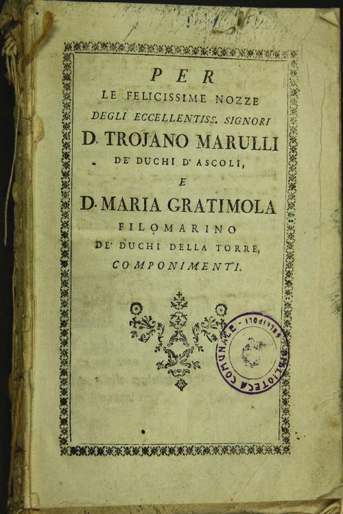 Per le felicissime nozze degli eccellentiss. Signori D. Trojano Marulli de' Duchi d'Ascoli, e D. Maria Gratimola Filomarino de' Duchi della Torre, componimenti.