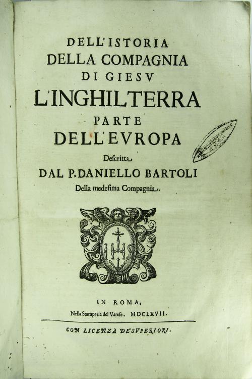 Dell'Istoria della Compagnia di Giesu l'Inghilterra parte dell'Europa descritta dal P. Daniello Bartoli della medesima Compagnia