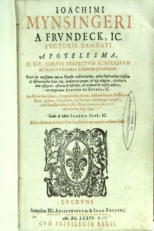 Ioachimi Mynsingeri ... Apotelesma id est corpus perfectum scholiorum ad Institutiones Iustinianeas pertinentium ... ex recognitione Arnoldi de Reyger ... cum remissionibus ad ipsius Mynsingeri, Gailli observationes ... studio et labore Ioannis Fehi