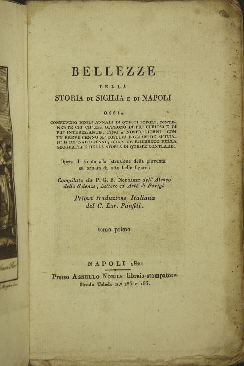 Bellezze della storia di Sicilia e di Napoli ossia compendio degli annali di questi popoli, contenente cio ch'essi offrono di piu curioso e di piu interessante, fino a' nostri giorni; con un breve cenno su' costumi e gli usi de' siciliani e de' napolitani; e con un ristretto della geografia e della storia di queste contrade. Opera destinata alla istruzione della gioventu ed ornata di otto belle figure: compilata da P. G. B. Nougaret dell'Ateneo delle Scienze, Lettere ed Arti di Parigi prima traduzione Itali