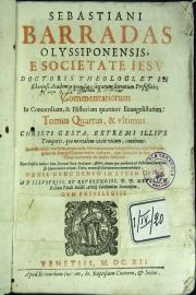 4: Sebastiani Barradas Olysipponensis, e Societate Iesu ... Commentariorum in concordiam, et historiam quattuor Euangelistarum. Tomus quartus, et vltimus.