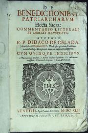 De benedictionibus patriarcharum electa sacra: commentario litterali, et morali illustrata: auctore r.p. Didaco de Celada Monteladensi, e Societate Iesu ... Cum quinque indicibus