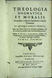 Theologia dogmatica et moralis . Secundum ordinem cathechismi concilii tridentini. In quinque libros tributa ... Auctore F. Natali Alexandro ... Tomus primus