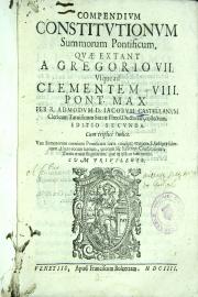 Compendium constitutionum summorum pontificum, quae extant a Gregorio 7. vsque ad Clementem 8. Pont. max. Per ... Iacobum Castellanum clericum Taruisinum ... collectum
