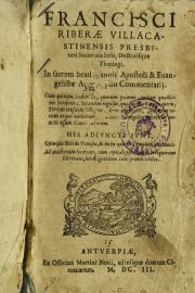 Francisci Riberae villacastinensis... In sacram beati Ioannis Apostoli et AEuangelistae apocalypsin commentarij. Cum quinque indicibus,... His adiucti sunt, quinqui libri de templo, et de iis quae ad templum pettinent...