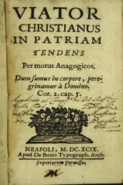 Viator Christianus in patriam tendens per motus Anagogicos. Dum Sumus in corpore, peregrinamur a' Domino. Cor. 2. cap. 5.