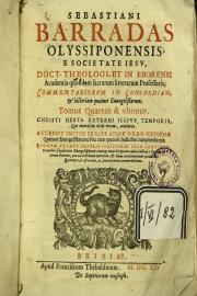 "4: Sebastiani Barradas olyssiponensis, e Societate Iesu, ... Commentariorum in concordiam, et historiam quatuor Euangelistarum, tomus quartus, et utlimus. Christi gesta extremi illius temporis, quo mortalem vixit vitam, continens. 