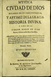 Mystica ciudad de Dios milagro de su omnipotencia, y abysmo de la gracia. Historia divina, y vida de la Virgen Madre de Dios reyna, y senora nuestra Maria santissima. 