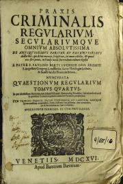 4: Praxis criminalis regularium, seculariumque omnium absolutissima ex antiquioribus pariter et recentioribus auctoribus, qui de hac materia scripserunt, in vnum collecta, ... a patre f. Paulino Berti Lucense Ord. Eremit. S. Augustini Congreg. Lombardiae, ...