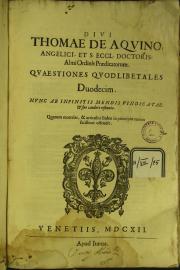 Diui Thomae de Aquino ... Quaestiones quodlibetales duodecim. Nunc ab infinitis mendis vindicatae ...