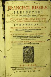 Francisci Riberae presbyteri Societatis Iesu, ... In librum duodecim prophetarum commentarii sensum eorundem prophetarum historicum, et moralem, persaepe etiam allegoricum complectens. Cum quatuor copiosis indicibus. 