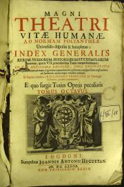 "8: Magni theatri vitae humanae, ad normam Polyantheae uniuersalis dispositi et locupletati; index generalis rerum, verborum, historiarum et exemplorum omnium, quae in 7. praecedentibus tomis comprehenduntur TOMUS OCTAVUS"