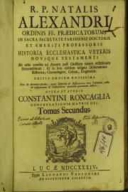 R. P. Natalis Alexandri ... Historia ecclesiastica Veteris Novique Testamenti ab orbe condito ad annum post Christum natum millesimum sexcentesimum ... Tomus secundus