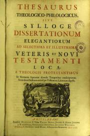 "Thesaurus theologico-philologicus, sive Sylloge dissertationum elegantiorum ad selectiora et illustriora Veteris et Novi Testamenti loca; a theologis protestantibus in Germania separatim diversis temporibus conscriptarum. 