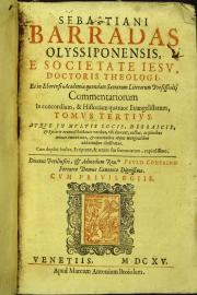 "3: Sebastiani Barradas Olyssiponensis, e Societate Iesu, ... Commentariorum in concordiam, et historiam quatuor Euangelistarum, tomus tertius. Atque in multis locis, hebraicis, et syriacis necnon chaldaicis vocibus, vbi deerant, auctus; ... TOMUS TERTIUS"