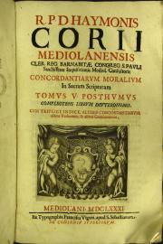 R.P.D. Haymonis Corii Mediolanensis ... Concordantiae morales locorum pugnantium, tam veteris, quam noui Testam. Opus ad sacrae scripturae intelligentiam, et verbi Dei concionatorum vtilitatem apprime accommodatum: