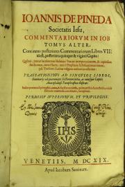 Ioannis de Pineda Societatis Iesu, Commentariorum in Iob libri tredecim, in duos diuisi tomos variis capitibus, doctis colloquiis, et alternis certaminibus ornatos, ... praefationibus ad singulos libros, summariis ad quarumque sectionum initia, ... indice praeterea septemplici, ... cuiuis editioni commoda concinnato, locupletati.