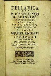 Della vita del P. Francesco di Geronimo, della Compagnia di Giesu, libri due, scritta, e dedicata al M. Rev. padre nostro il Padre Michelangelo Tamburini ... dal P. Carlo Stradiotti della medesima Compagnia