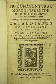 Fr. Bonauenturae Moroni Tarentini Ordinis Minorum ... Cataldiados ad ciues suos libri sex. Accessit D. Cataldi vita a Bartholomaeo Morono fratre conscripta: eiusdemq. in singulos Cataldiados libros argumenta