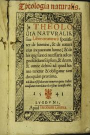 Theologia naturalis. Theologia naturalis, siue Liber creaturarum specialiter de homine, et de natura eius inquantum homo: et de is quae sunt necessaria ad cognoscendum seipsum, et deum ...