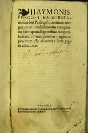 Haymonis episcopi Halberstatensis in diui Pauli epistolas omneis interpretatio ad uetustissimorum exemplarium fidem quam diligentissime recognita ...