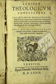 Lexicon theologicum complectens vocabulorum descriptiones, diffinitiones et interpretationes, omnibus sacrae theologiae studiosis, ac diuini uerbi concionatoribus magno vsui futurum
