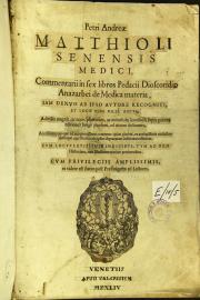 Petri Andreae Matthioli Senensis medici, Commentarii in sex libros Pedacii Dioscoridis Anazarbei de medica materia, iam denuo ab ipso autore recogniti, et locis plus mille aucti. 