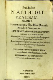 Petri Andreae Matthioli Senensis medici, Commentarii in sex libros Pedacii Dioscoridis Anazarbei de medica materia, iam denuo ab ipso autore recogniti, et locis plus mille aucti.