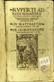 Ruperti abbatis monasterij Tuitiensis, ordinis S. Benedicti, ... Opera duo, vt egregia sane, ita diu desiderata multoque labore perquisita, ac sumptu haud ita modico excusa. In Matthaeum de gloria et honore filij hominis, lib. 13. De glorificatione Trinitatis et processione spiritus sancti lib. 9