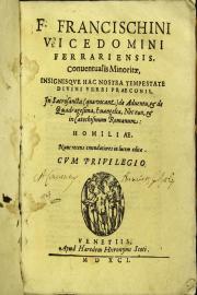 F. Francischini Vicedomini Ferrariensis, conuentualis minoritae, ... In sacrosancta (quae vocant) de Aduentu, et de Quadragesima, euangelia, nec non, et in catechismum romanum: homiliae. Nunc recens emendatiores in lucem editae